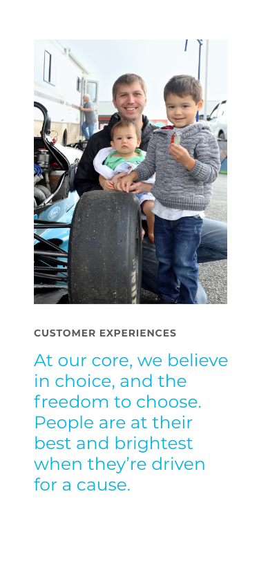 Customer Experience - At our core, we believe in choice, and the freedom to choose. People are at their best and brightest when they're driven for a cause